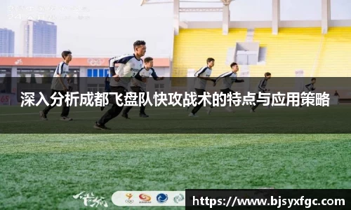 深入分析成都飞盘队快攻战术的特点与应用策略