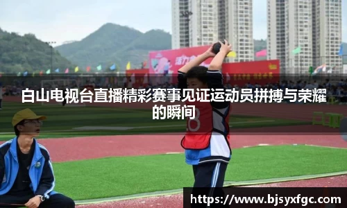 白山电视台直播精彩赛事见证运动员拼搏与荣耀的瞬间