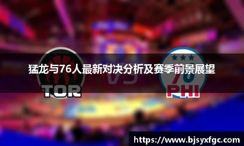 猛龙与76人最新对决分析及赛季前景展望