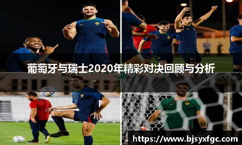 葡萄牙与瑞士2020年精彩对决回顾与分析