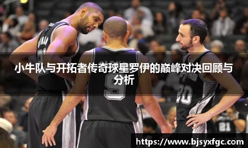 小牛队与开拓者传奇球星罗伊的巅峰对决回顾与分析