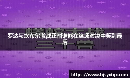 罗达与坎布尔激战正酣谁能在这场对决中笑到最后