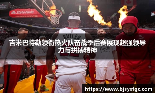 吉米巴特勒领衔热火队奋战季后赛展现超强领导力与拼搏精神