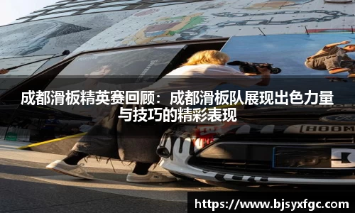 成都滑板精英赛回顾：成都滑板队展现出色力量与技巧的精彩表现